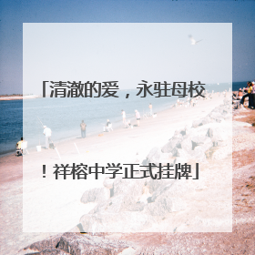 清澈的爱，永驻母校！祥榕中学正式挂牌
