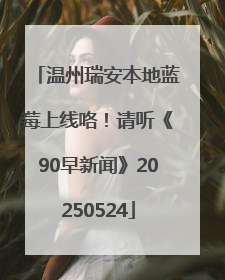 温州瑞安本地蓝莓上线咯！请听《90早新闻》20250524