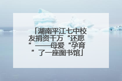 湖南平江七中校友捐资千万“还愿”——母爱“孕育”了一座图书馆