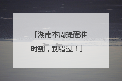 湖南本周提醒准时到，别错过！