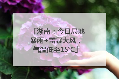 湖南：今日局地暴雨+雷暴大风，气温低至15℃