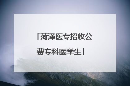 菏泽医专招收公费专科医学生