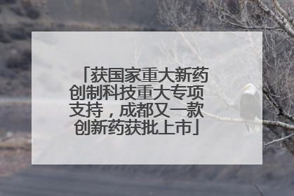 获国家重大新药创制科技重大专项支持，成都又一款创新药获批上市