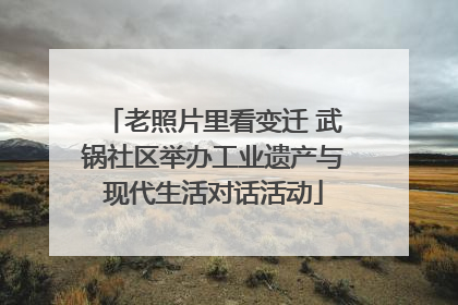 老照片里看变迁 武锅社区举办工业遗产与现代生活对话活动