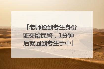 老师捡到考生身份证交给民警，1分钟后就回到考生手中