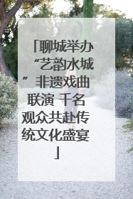 聊城举办“艺韵水城”非遗戏曲联演 千名观众共赴传统文化盛宴