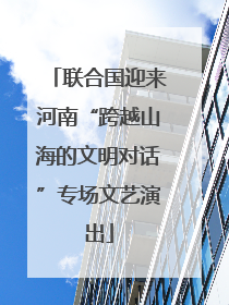 联合国迎来河南“跨越山海的文明对话”专场文艺演出