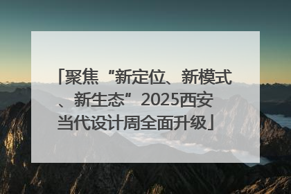 聚焦“新定位、新模式、新生态”2025西安当代设计周全面升级