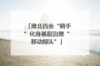 肃北百余“骑手”化身基层治理“移动探头”