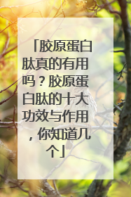胶原蛋白肽真的有用吗？胶原蛋白肽的十大功效与作用，你知道几个