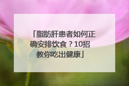 脂肪肝患者如何正确安排饮食？10招教你吃出健康