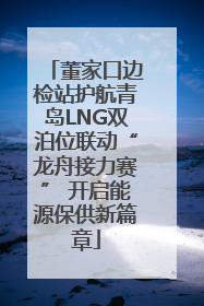 董家口边检站护航青岛LNG双泊位联动“龙舟接力赛” 开启能源保供新篇章