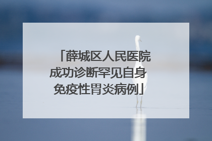 薛城区人民医院成功诊断罕见自身免疫性胃炎病例