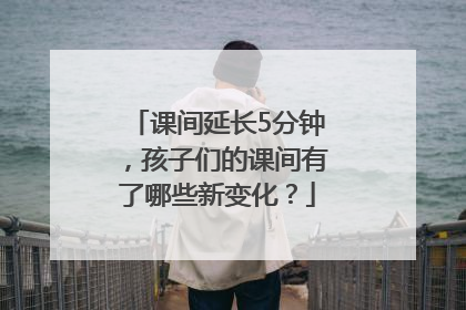 课间延长5分钟，孩子们的课间有了哪些新变化？