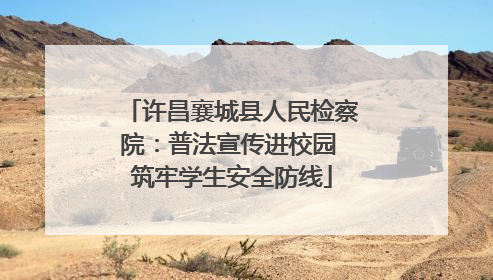 许昌襄城县人民检察院：普法宣传进校园 筑牢学生安全防线