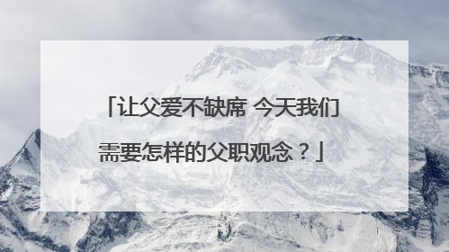 让父爱不缺席 今天我们需要怎样的父职观念？