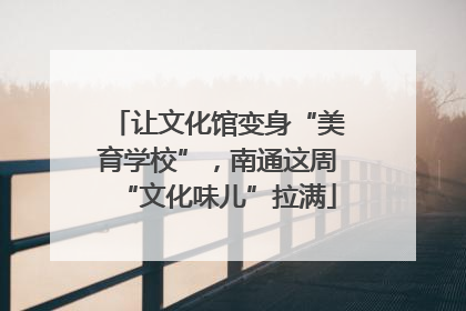 让文化馆变身“美育学校”，南通这周“文化味儿”拉满