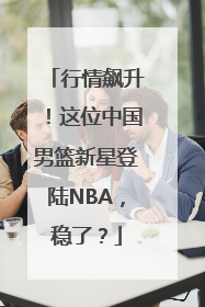 行情飙升！这位中国男篮新星登陆NBA，稳了？