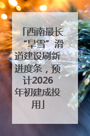 西南最长“旱雪”滑道建设刷新进度条，预计2026年初建成投用