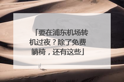 要在浦东机场转机过夜？除了免费躺椅，还有这些