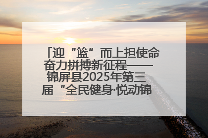 迎“篮”而上担使命 奋力拼搏新征程——锦屏县2025年第三届“全民健身·悦动锦屏”篮球赛圆满闭幕