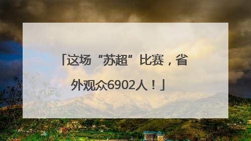 这场“苏超”比赛，省外观众6902人！