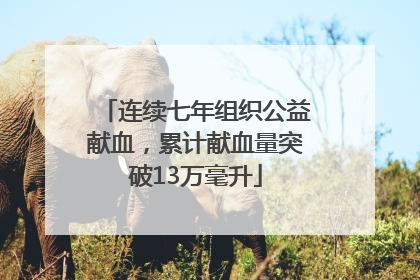 连续七年组织公益献血，累计献血量突破13万毫升