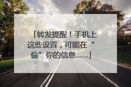 转发提醒！手机上这些设置，可能在“偷”你的信息……