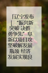 辽宁发布｜“振兴新突破 决胜勇争先”阜新以项目攻坚破解发展瓶颈 经济发展实现良好开局