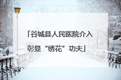 谷城县人民医院介入彰显“绣花”功夫