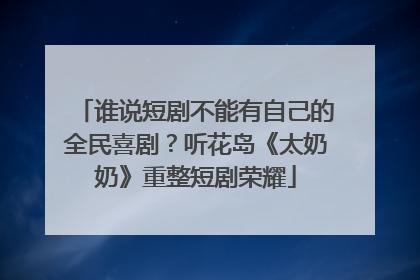 谁说短剧不能有自己的全民喜剧？听花岛《太奶奶》重整短剧荣耀