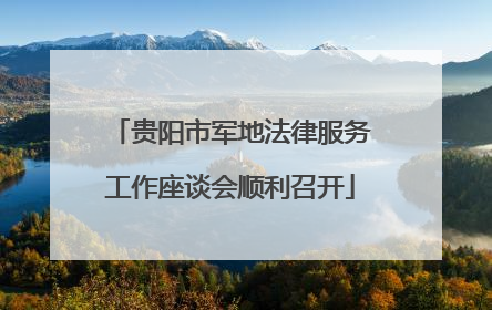 贵阳市军地法律服务工作座谈会顺利召开
