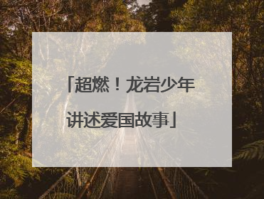 超燃！龙岩少年讲述爱国故事