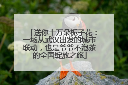 送你十万朵栀子花：一场从武汉出发的城市联动，也是爷爷不泡茶的全国绽放之旅