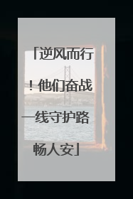 逆风而行！他们奋战一线守护路畅人安