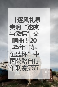 逐风礼泉奏响“速度与激情”交响曲！2025年“东恒盛杯”中国公路自行车联赛第五站（陕西·礼泉站）正式开赛