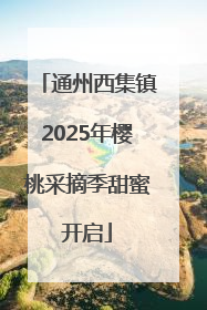 通州西集镇2025年樱桃采摘季甜蜜开启