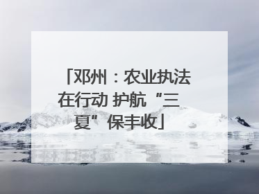 邓州：农业执法在行动 护航“三夏”保丰收