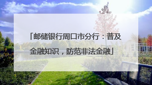邮储银行周口市分行：普及金融知识，防范非法金融
