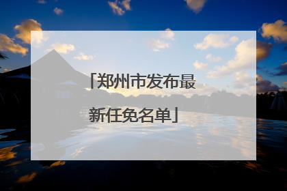 郑州市发布最新任免名单
