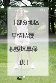部分地区旱情持续 积极抗旱保供