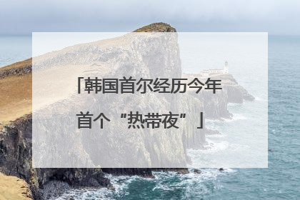 韩国首尔经历今年首个“热带夜”