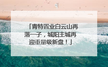 青特置业白云山再落一子，城阳主城再迎重量级新盘！