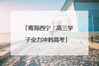 青海西宁：高三学子全力冲刺高考