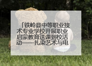铁岭县中等职业技术专业学校开展职业启蒙教育送课到校活动——扎染艺术与电商营销走进熊官屯镇中心小学