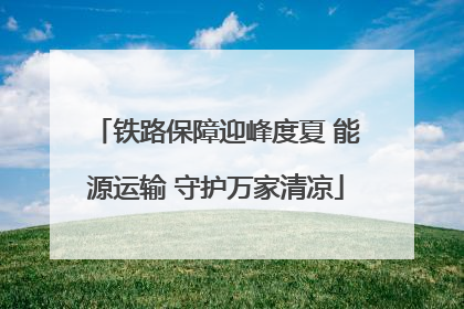 铁路保障迎峰度夏 能源运输 守护万家清凉