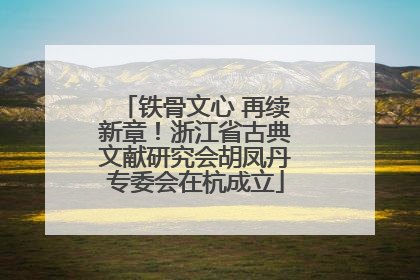 铁骨文心 再续新章！浙江省古典文献研究会胡凤丹专委会在杭成立