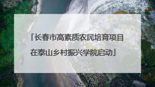 长春市高素质农民培育项目在泰山乡村振兴学院启动