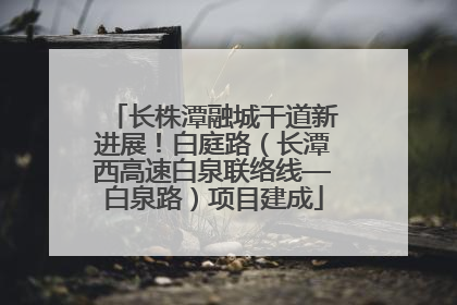 长株潭融城干道新进展！白庭路（长潭西高速白泉联络线—白泉路）项目建成