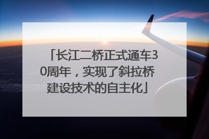 长江二桥正式通车30周年，实现了斜拉桥建设技术的自主化